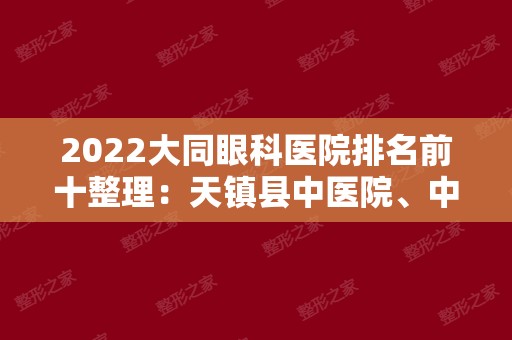 2024大同眼科医院排名前十整理：天镇县中医院、中国人民解放军第三二二医院