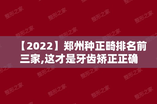 【2024】郑州种正畸排名前三家,这才是牙齿矫正正确打开方式!