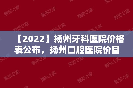 【2024】扬州牙科医院价格表公布，扬州口腔医院价目表收费并不高!