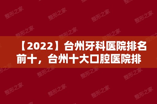 【2024】台州牙科医院排名前十，台州十大口腔医院排名正规榜！