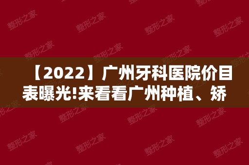 【2024】广州牙科医院价目表曝光!来看看广州种植、矫正各类价格
