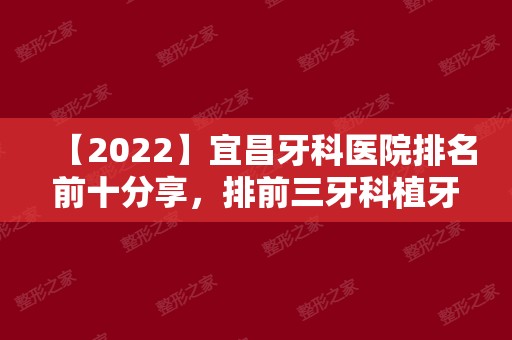 【2024】宜昌牙科医院排名前十分享，排前三牙科植牙便宜效果好！