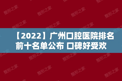【2024】广州口腔医院排名前十名单公布 口碑好受欢迎的牙科都在这