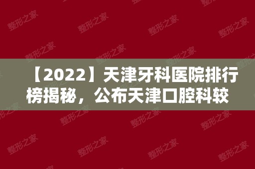 【2024】天津牙科医院排行榜揭秘，公布天津口腔科较好的医院排名!