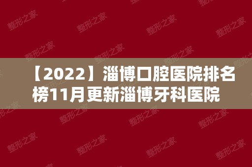 【2024】淄博口腔医院排名榜11月更新淄博牙科医院排名这三家值