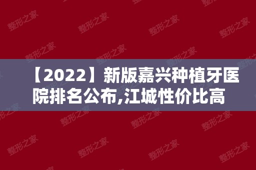【2024】新版嘉兴种植牙医院排名公布,江城性价比高种植牙医院汇总!