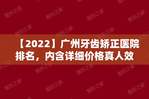 【2024】广州牙齿矫正医院排名，内含详细价格真人效果等！