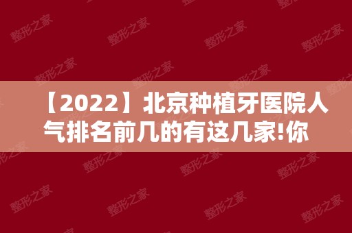 【2024】北京种植牙医院人气排名前几的有这几家!你去过吗?