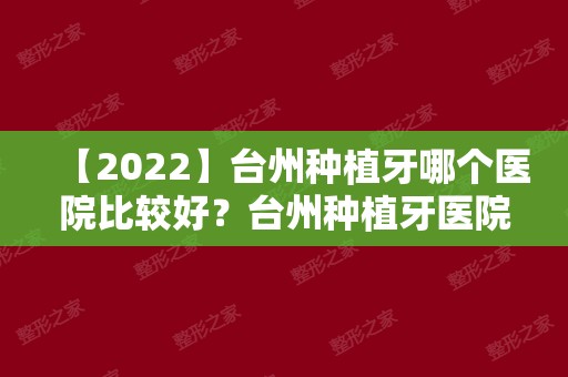 【2024】台州种植牙哪个医院比较好？台州种植牙医院排名！