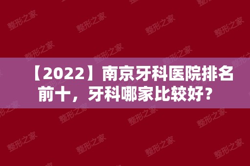 【2024】南京牙科医院排名前十，牙科哪家比较好？