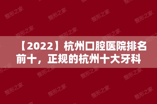 【2024】杭州口腔医院排名前十，正规的杭州十大牙科医院榜单！
