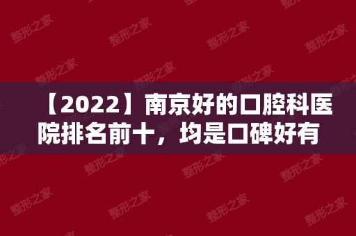 【2024】南京好的口腔科医院排名前十，均是口碑好有名的牙科医院!
