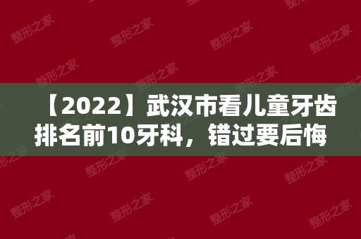 【2024】武汉市看儿童牙齿排名前10牙科，错过要后悔！