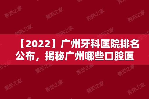 【2024】广州牙科医院排名公布，揭秘广州哪些口腔医院便宜又好！
