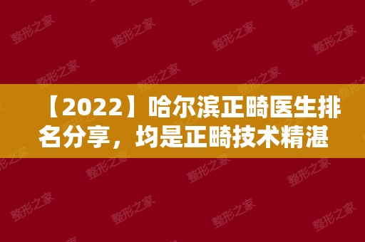 【2024】哈尔滨正畸医生排名分享，均是正畸技术精湛效果好的医生!