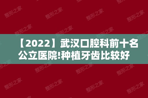 【2024】武汉口腔科前十名公立医院!种植牙齿比较好的医院有这些！