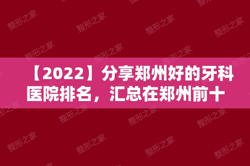 【2024】分享郑州好的牙科医院排名，汇总在郑州前十靠谱口腔医院