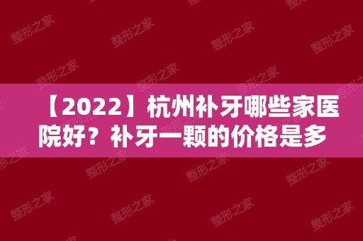 【2024】杭州补牙哪些家医院好？补牙一颗的价格是多少？