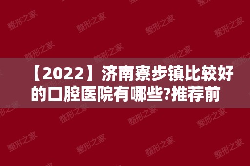 【2024】济南寮步镇比较好的口腔医院有哪些?推荐前五家医院值得去