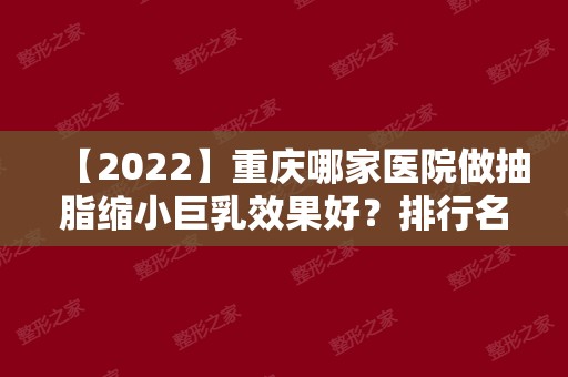 【2024】重庆哪家医院做抽脂缩小巨乳效果好？排行名单有添姿、济世中西医结合、重庆