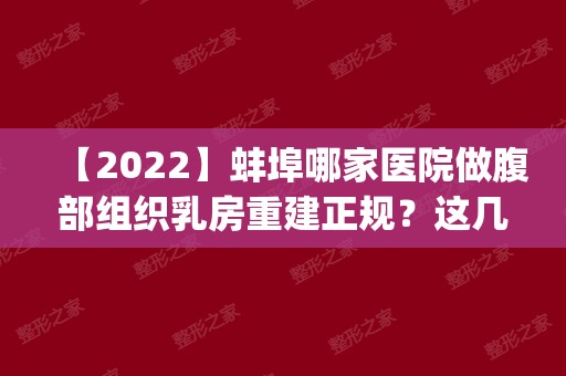 【2024】蚌埠哪家医院做腹部组织乳房重建正规？这几家预约量高口碑好_价格透明！