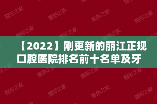 【2024】刚更新的丽江正规口腔医院排名前十名单及牙科收费价目表