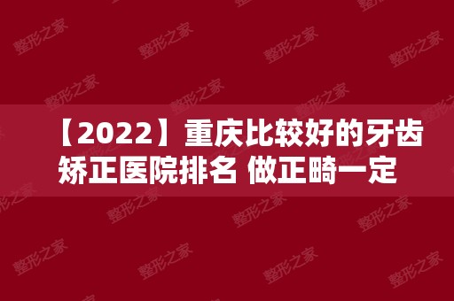 【2024】重庆比较好的牙齿矫正医院排名 做正畸一定要看这份名单