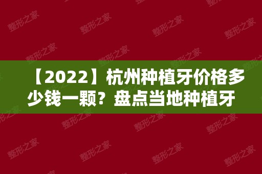 【2024】杭州种植牙价格多少钱一颗？盘点当地种植牙去哪个医院好