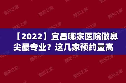 【2024】宜昌哪家医院做鼻尖哪家好？这几家预约量高口碑好_价格透明！
