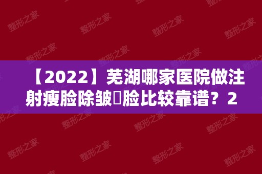 【2024】芜湖哪家医院做注射瘦脸除皱痩脸比较靠谱？2024排行前10医院盘点!个个都是口