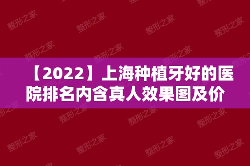 【2024】上海种植牙好的医院排名内含真人效果图及价格表