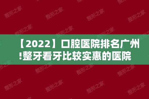 【2024】口腔医院排名广州!整牙看牙比较实惠的医院汇总！