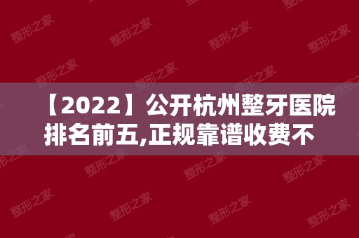 【2024】公开杭州整牙医院排名前五,正规靠谱收费不贵来过的都说好