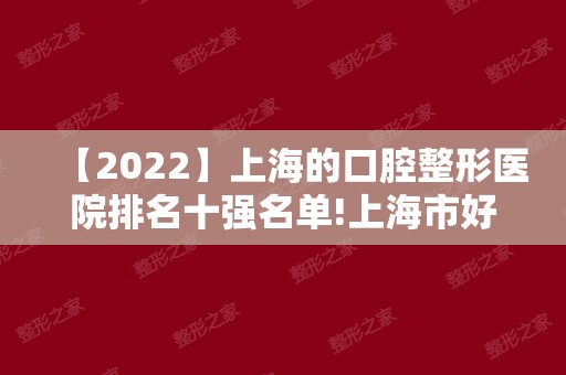 【2024】上海的口腔整形医院排名十强名单!上海市好的口腔医院全部在这！