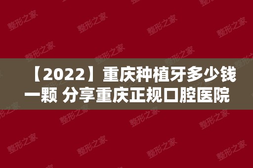 【2024】重庆种植牙多少钱一颗 分享重庆正规口腔医院种植牙价格表