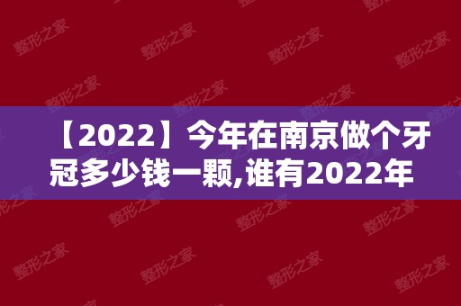 【2024】今年在南京做个牙冠多少钱一颗,谁有2024年南京牙冠价格表?