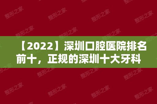 【2024】深圳口腔医院排名前十，正规的深圳十大牙科医院榜单！