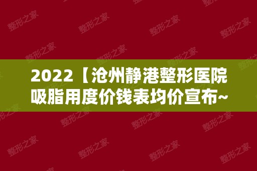 2024【沧州静港整形医院吸脂用度价钱表均价宣布~另有案例多图】