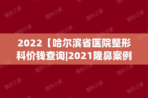 2024【哈尔滨省医院整形科价钱查询|2024隆鼻案例前后对比图】