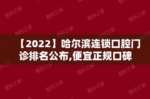 【2024】哈尔滨连锁口腔门诊排名公布,便宜正规口碑好牙科诊所