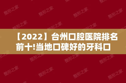 【2024】台州口腔医院排名前十!当地口碑好的牙科口腔诊所