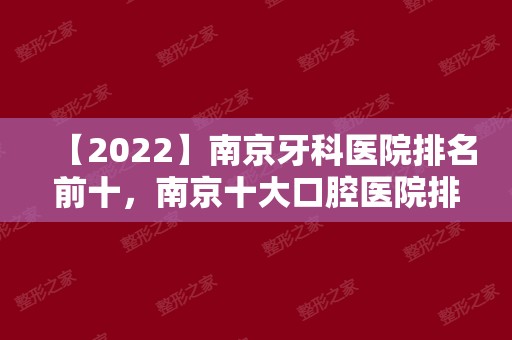 【2024】南京牙科医院排名前十，南京十大口腔医院排名正规榜！