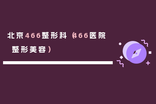 北京466整形科（466医院整形美容）