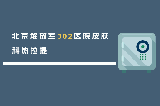 北京解放军302医院皮肤科热拉提