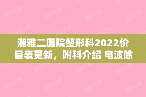 湘雅二医院整形科2024价目表更新，附科介绍 电波除皱案