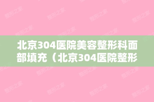 北京304医院美容整形科面部填充（北京304医院整形外科）