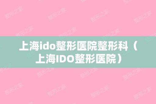 上海ido整形医院整形科（上海IDO整形医院）