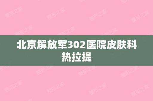 北京解放军302医院皮肤科热拉提