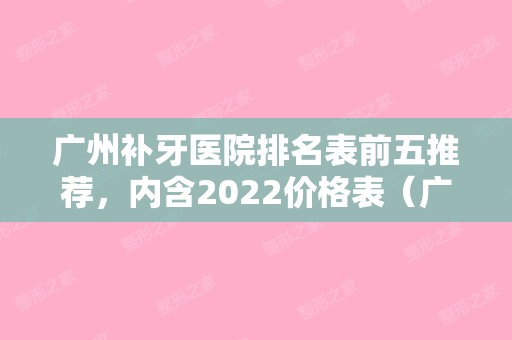 广州补牙医院排名表前五推荐，内含2024价格表（广州市补牙比较好的医院）
