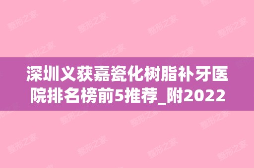 深圳义获嘉瓷化树脂补牙医院排名榜前5推荐_附2024新整形价格表